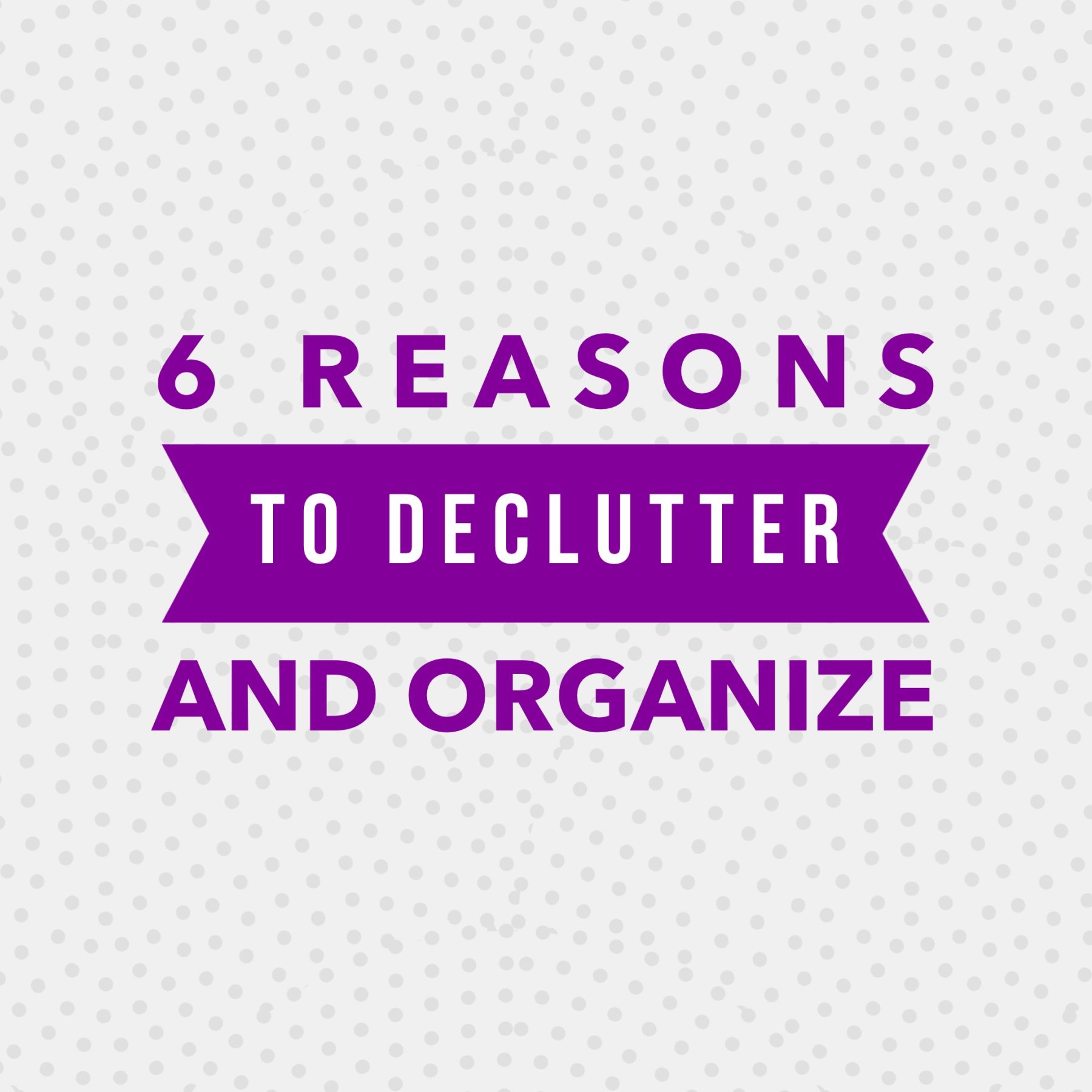 6 reasons to declutter and organize